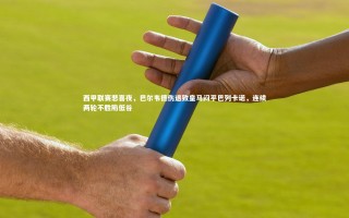 【九游体育官方入口】西甲联赛悲喜夜，巴尔韦德伤退致皇马闷平巴列卡诺，连续两轮不胜陷低谷