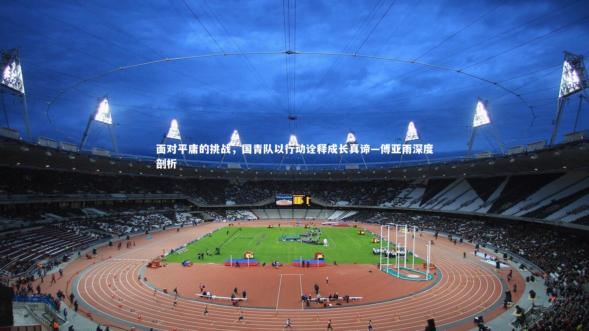 【九游体育】面对平庸的挑战,国青队以行动诠释成长真谛—傅亚雨深度剖析-第2张图片-九游体育 【九游体育】面对平庸的挑战,国青队以行动诠释成长真谛—傅亚雨深度剖析-第2张图片-九游体育