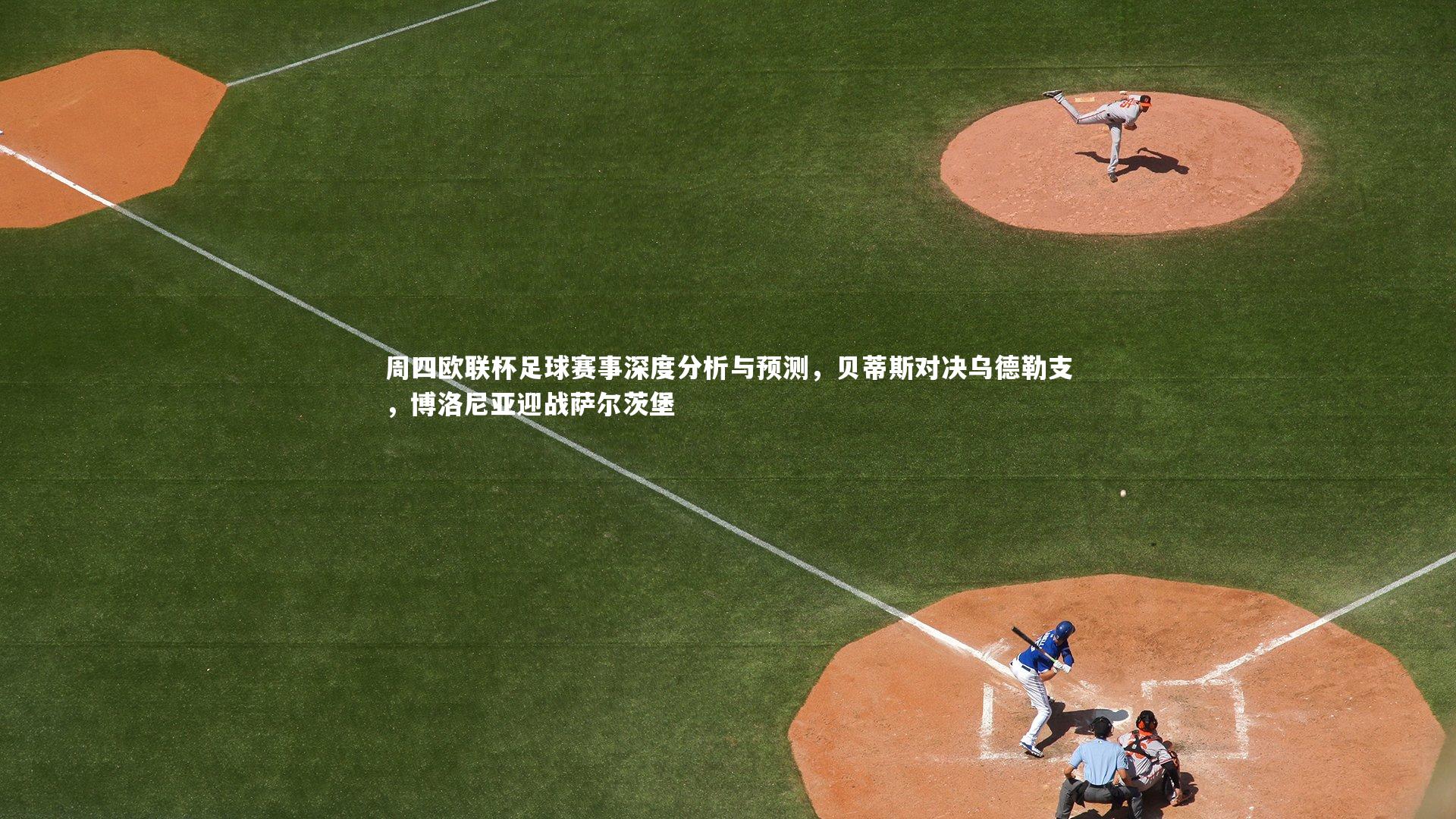 九游体育官方入口：周四欧联杯足球赛事深度分析与预测，贝蒂斯对决乌德勒支，博洛尼亚迎战萨尔茨堡-第1张图片-九游体育