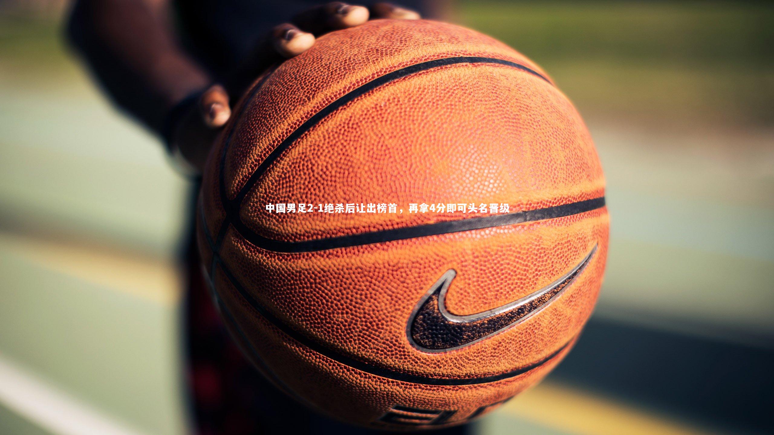 九游体育官网：中国男足2-1绝杀后让出榜首，再拿4分即可头名晋级-第2张图片-九游体育