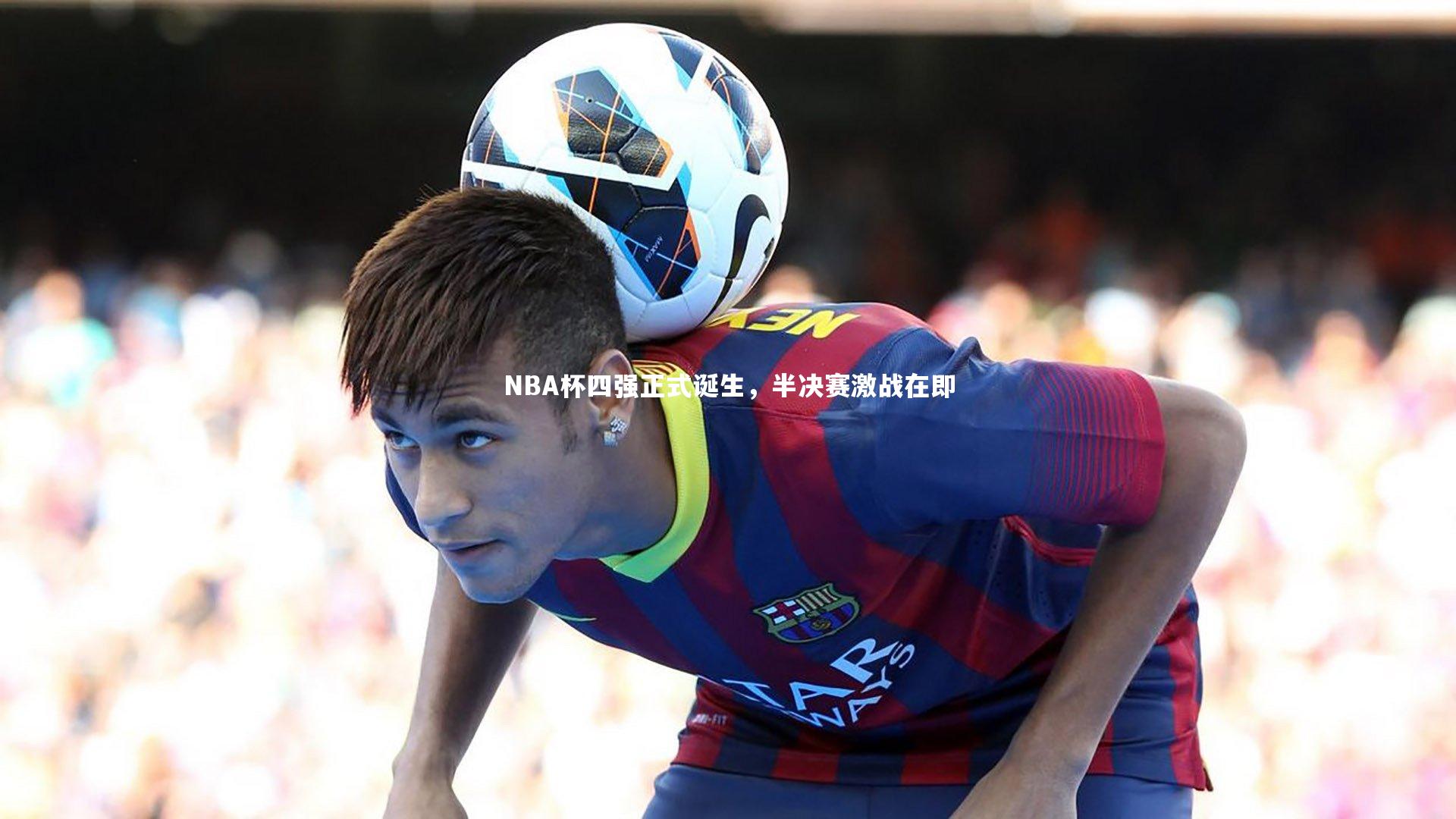 九游体育官方入口:NBA杯四强正式诞生,半决赛激战在即-第2张图片-九游体育 九游体育官方入口:NBA杯四强正式诞生,半决赛激战在即-第2张图片-九游体育